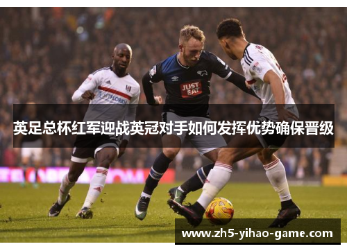 英足总杯红军迎战英冠对手如何发挥优势确保晋级
