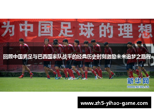 回顾中国男足与巴西国家队战平的经典历史时刻激励未来追梦之路程