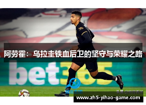 阿劳霍：乌拉圭铁血后卫的坚守与荣耀之路