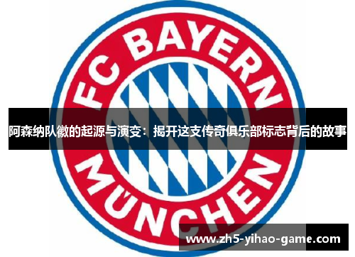 阿森纳队徽的起源与演变：揭开这支传奇俱乐部标志背后的故事