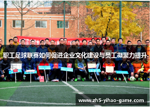 职工足球联赛如何促进企业文化建设与员工凝聚力提升