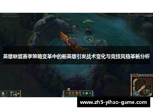 英雄联盟赛季策略变革中的新英雄引发战术变化与竞技风格革新分析