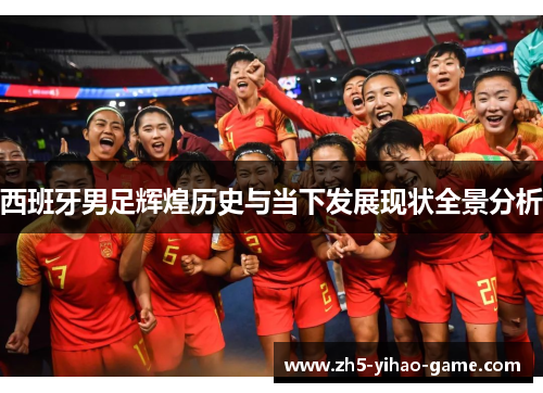 西班牙男足辉煌历史与当下发展现状全景分析