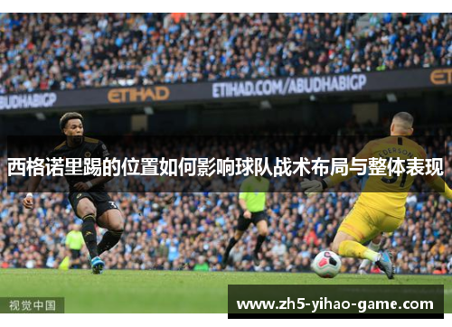 西格诺里踢的位置如何影响球队战术布局与整体表现